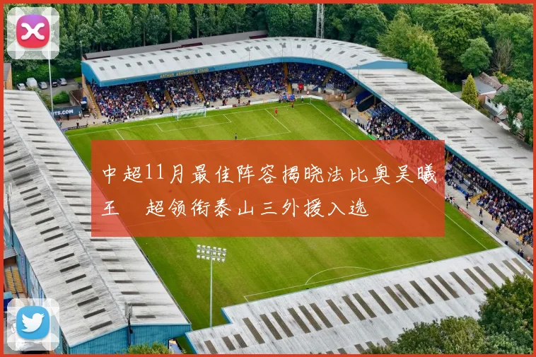 中超11月最佳阵容揭晓法比奥吴曦王燊超领衔泰山三外援入选