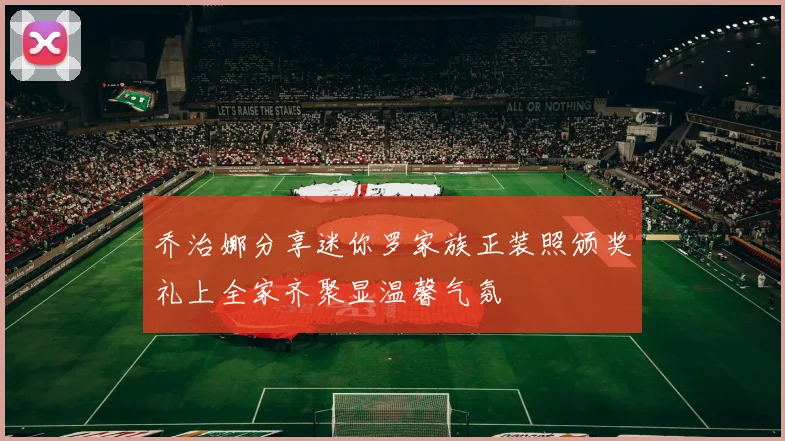 乔治娜分享迷你罗家族正装照颁奖礼上全家齐聚显温馨气氛