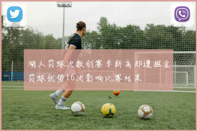湖人罚球次数创赛季新高却遭掘金罚球优势16次影响比赛结果
