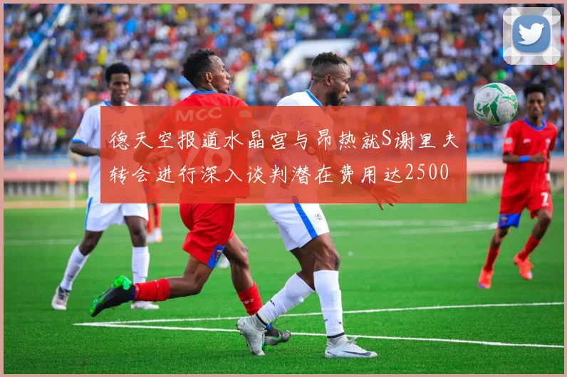德天空报道水晶宫与昂热就S谢里夫转会进行深入谈判潜在费用达2500万欧元
