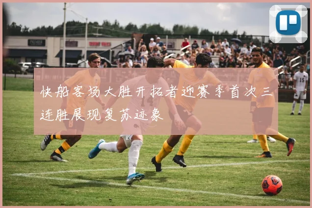 快船客场大胜开拓者迎赛季首次三连胜展现复苏迹象