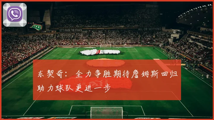 东契奇：全力争胜期待詹姆斯回归助力球队更进一步