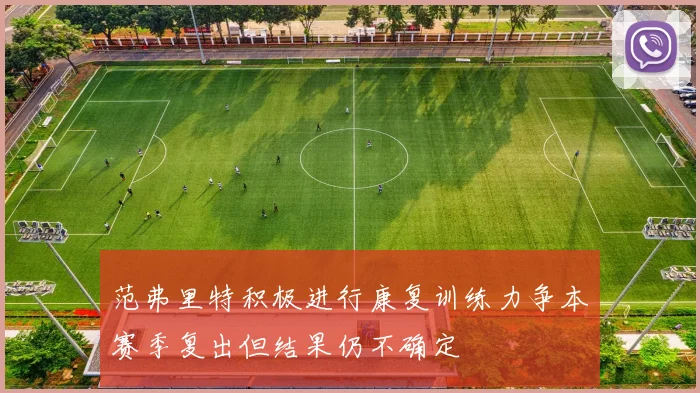 范弗里特积极进行康复训练力争本赛季复出但结果仍不确定