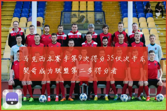 马克西本赛季第9次得分35仅次于东契奇成为联盟第二多得分者