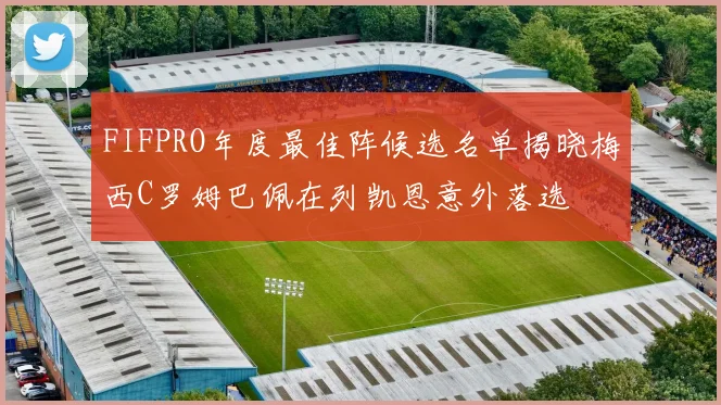 FIFPRO年度最佳阵候选名单揭晓梅西C罗姆巴佩在列凯恩意外落选