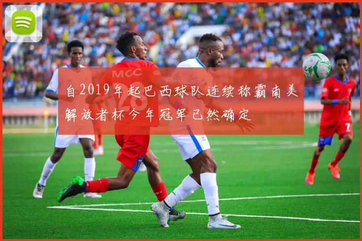 自2019年起巴西球队连续称霸南美解放者杯今年冠军已然确定