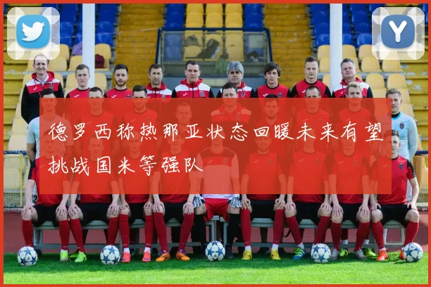 德罗西称热那亚状态回暖未来有望挑战国米等强队