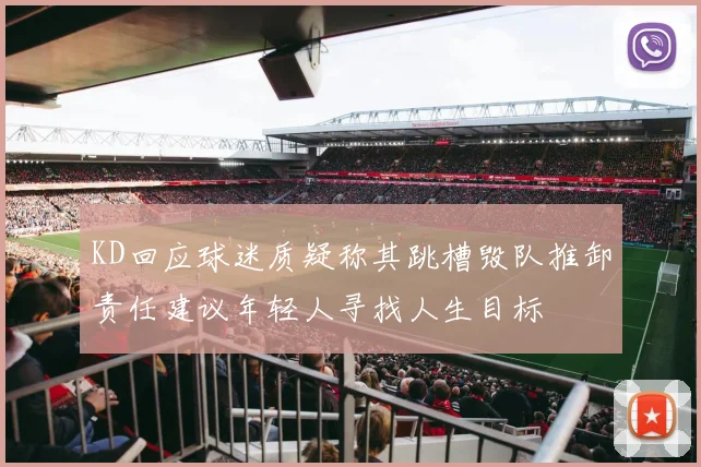 KD回应球迷质疑称其跳槽毁队推卸责任建议年轻人寻找人生目标