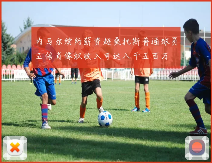 内马尔续约薪资超桑托斯普通球员五倍肖像权收入可达八千五百万