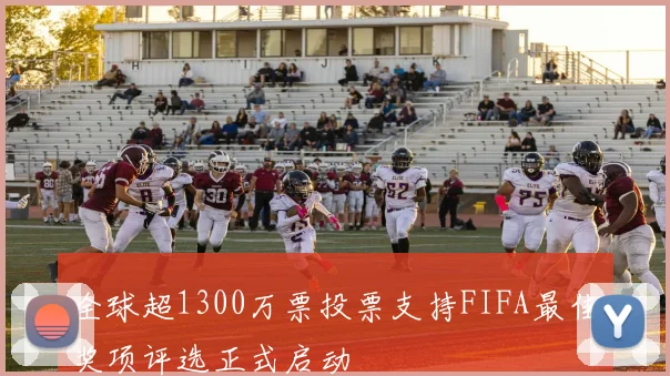 全球超1300万票投票支持FIFA最佳奖项评选正式启动