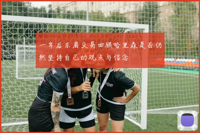 一年后东眉交易回顾哈里森是否仍然坚持自己的观点与信念