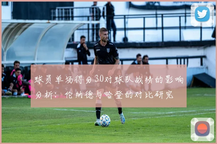 球员单场得分30对球队战绩的影响分析：伦纳德与哈登的对比研究