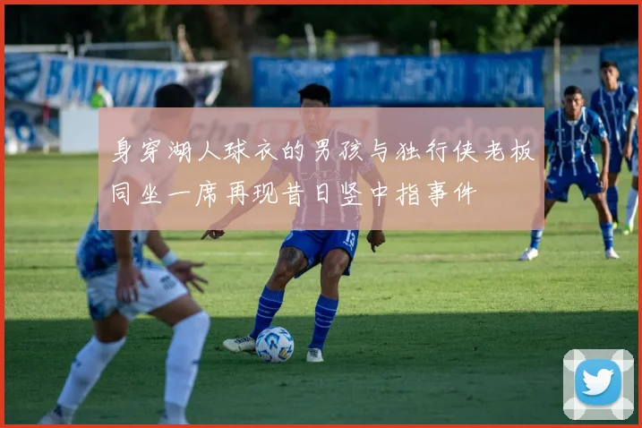 身穿湖人球衣的男孩与独行侠老板同坐一席再现昔日竖中指事件