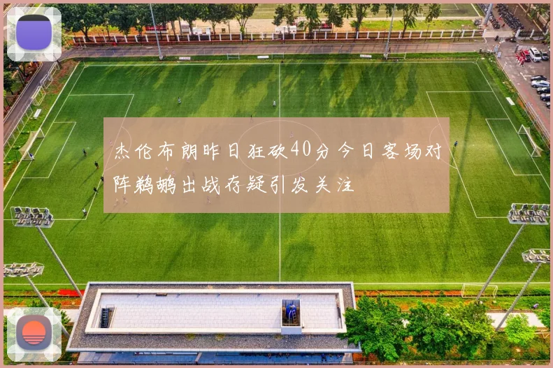 杰伦布朗昨日狂砍40分今日客场对阵鹈鹕出战存疑引发关注