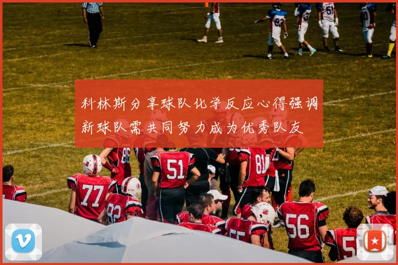 科林斯分享球队化学反应心得强调新球队需共同努力成为优秀队友