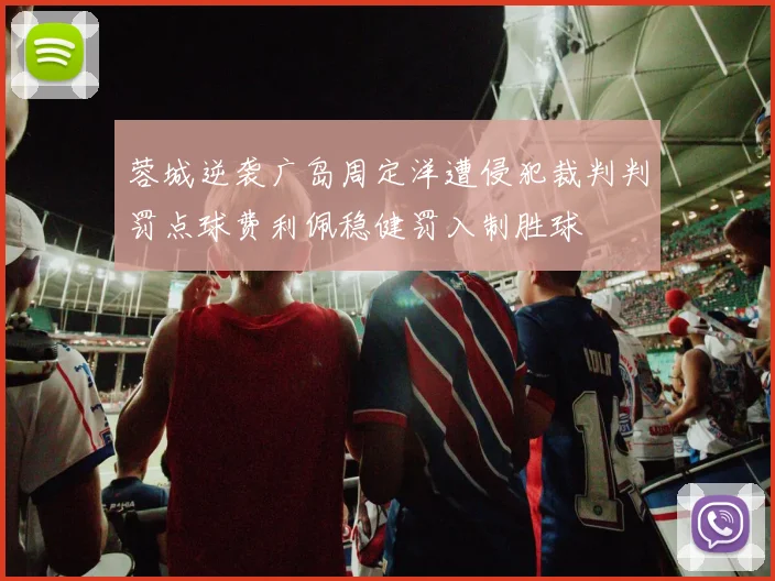 蓉城逆袭广岛周定洋遭侵犯裁判判罚点球费利佩稳健罚入制胜球