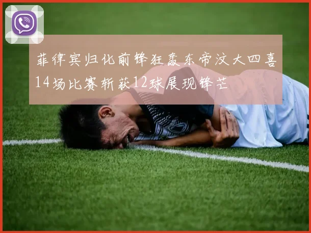 菲律宾归化前锋狂轰东帝汶大四喜14场比赛斩获12球展现锋芒
