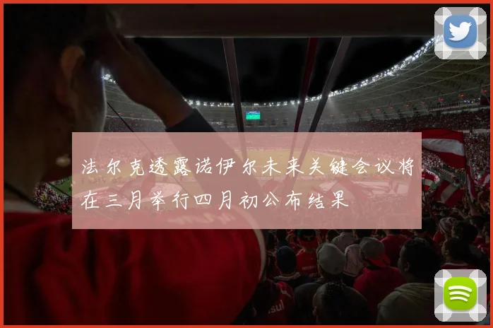法尔克透露诺伊尔未来关键会议将在三月举行四月初公布结果