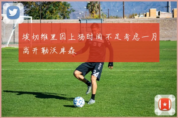 埃切维里因上场时间不足考虑一月离开勒沃库森
